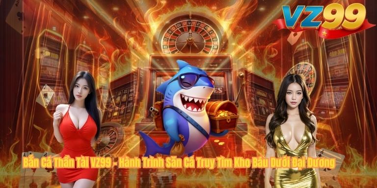 Bắn Cá Thần Tài VZ99 – Hành Trình Săn Cá Truy Tìm Kho Báu Dưới Đại Dương