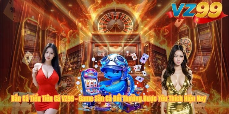 Bắn Cá Tiểu Tiên Cá VZ99 – Game Săn Cá Đổi Thưởng Được Yêu Thích Hiện Nay