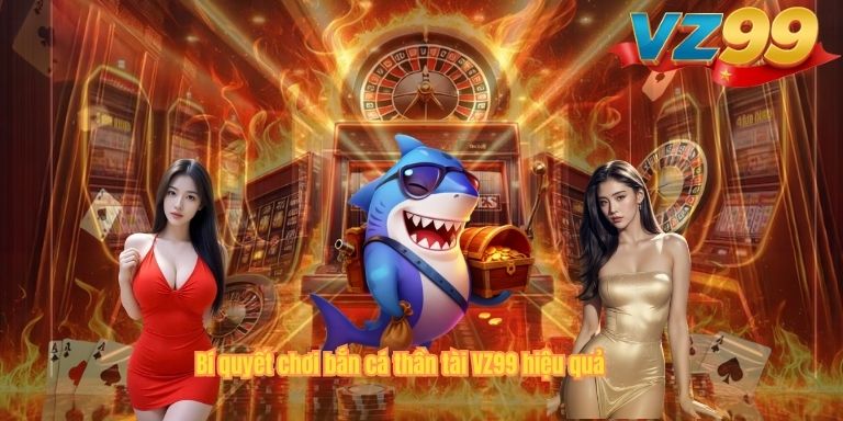 Bí quyết chơi bắn cá thần tài VZ99 hiệu quả