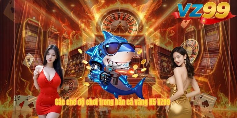 Các chế độ chơi trong bắn cá vàng H5 VZ99
