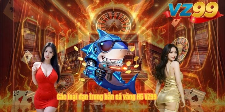 Các loại đạn trong bắn cá vàng H5 VZ99