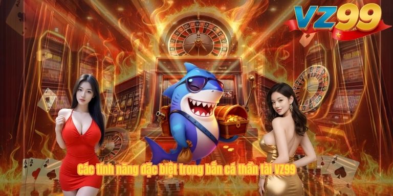 Các tính năng đặc biệt trong bắn cá thần tài VZ99