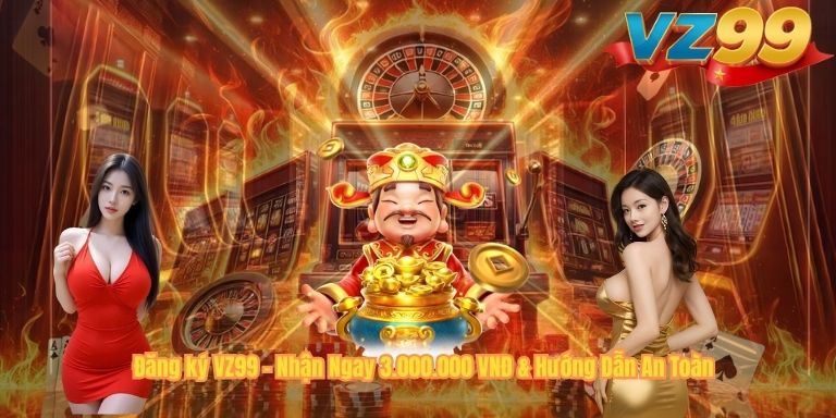 Đăng ký VZ99 – Nhận Ngay 3.000.000 VNĐ & Hướng Dẫn An Toàn