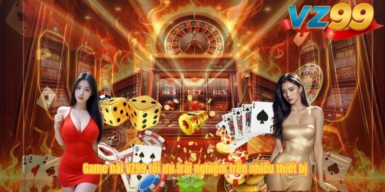 Game bài VZ99 tối ưu trải nghiệm trên nhiều thiết bị