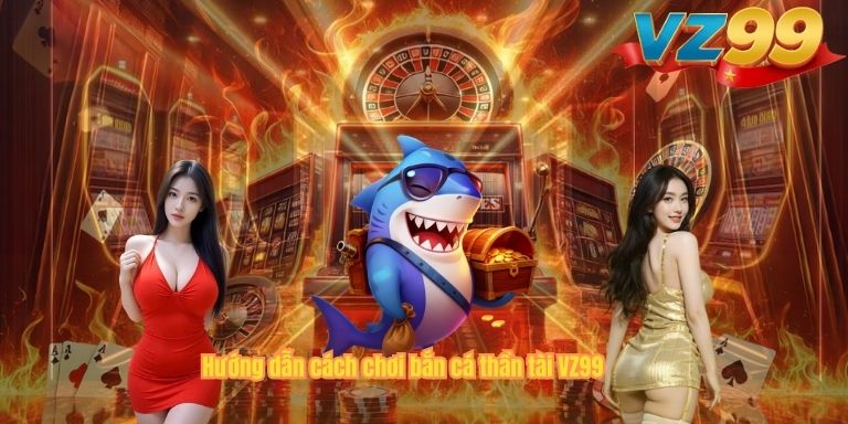 Hướng dẫn cách chơi bắn cá thần tài VZ99