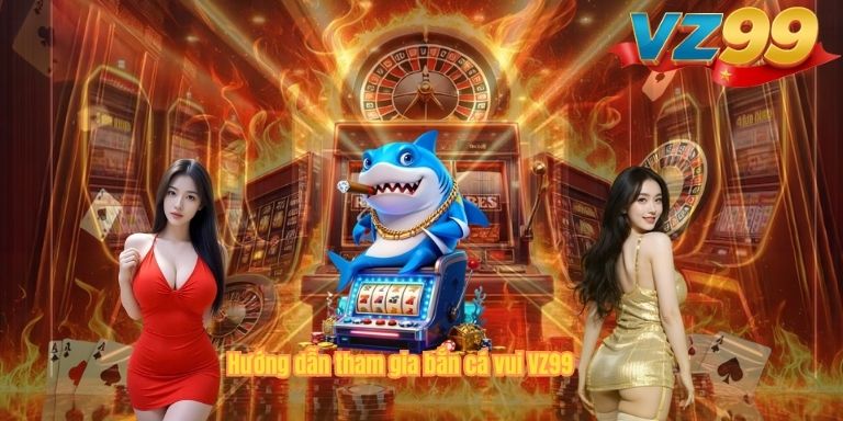 Hướng dẫn tham gia bắn cá vui VZ99