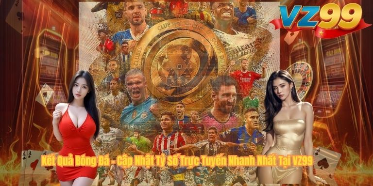 Kết Quả Bóng Đá – Cập Nhật Tỷ Số Trực Tuyến Nhanh Nhất Tại VZ99