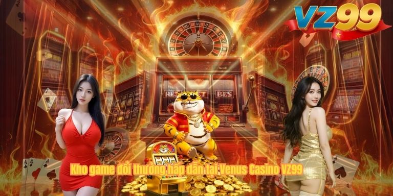 Kho game đổi thưởng hấp dẫn tại Venus Casino VZ99