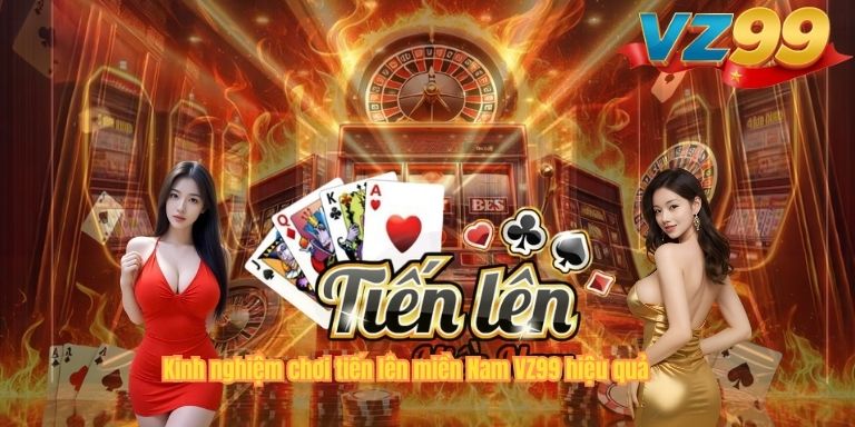 Kinh nghiệm chơi tiến lên miền Nam VZ99 hiệu quả