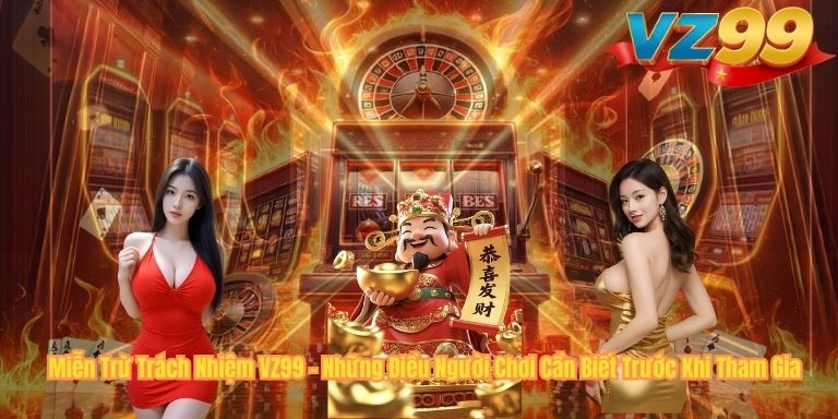 Miễn Trừ Trách Nhiệm VZ99 – Những Điều Người Chơi Cần Biết Trước Khi Tham Gia