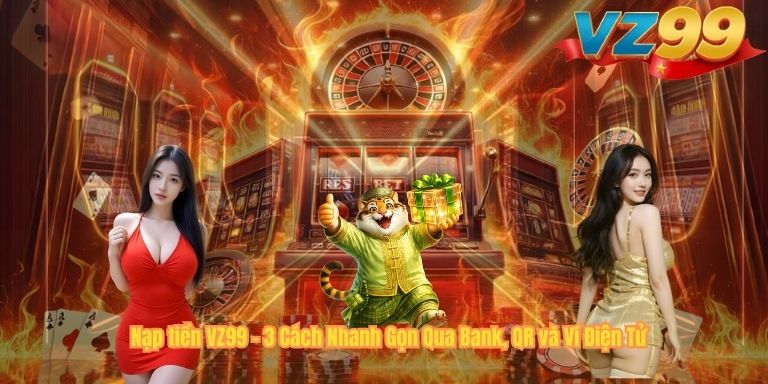 Nạp tiền VZ99 – 3 Cách Nhanh Gọn Qua Bank, QR và Ví Điện Tử