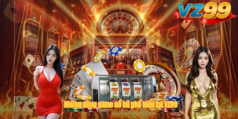 Những dòng game nổ hũ phổ biến tại VZ99