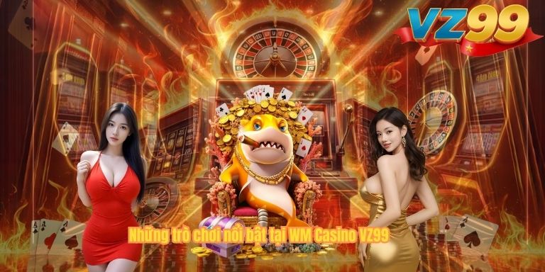 Những trò chơi nổi bật tại WM Casino VZ99