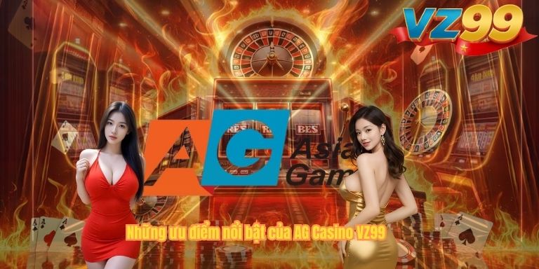 Những ưu điểm nổi bật của AG Casino VZ99