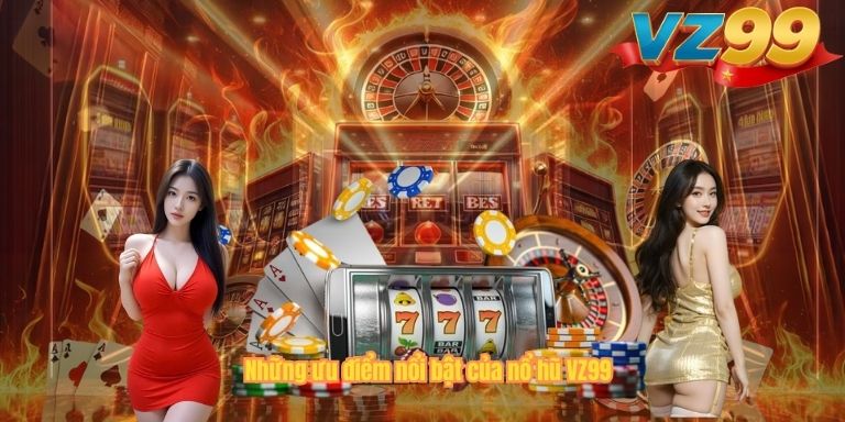 Những ưu điểm nổi bật của nổ hũ VZ99