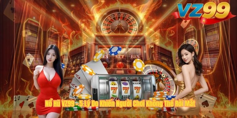 Nổ Hũ VZ99 – 5 Lý Do Khiến Người Chơi Không Thể Rời Mắt