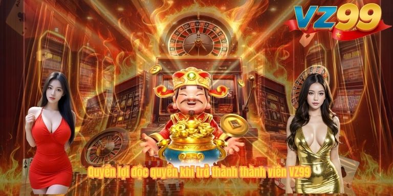 Quyền lợi độc quyền khi trở thành thành viên VZ99
