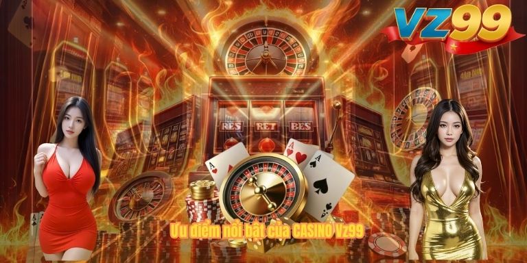 Ưu điểm nổi bật của CASINO Vz99