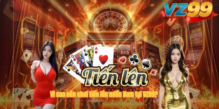 Vì sao nên chơi tiến lên miền Nam tại VZ99?