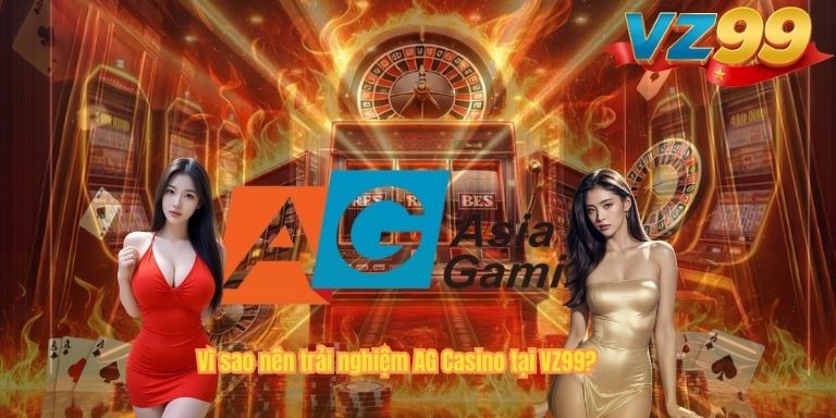 Vì sao nên trải nghiệm AG Casino tại VZ99?