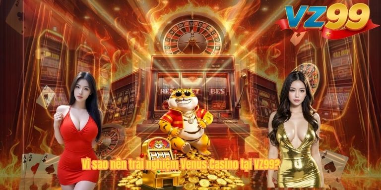 Vì sao nên trải nghiệm Venus Casino tại VZ99?