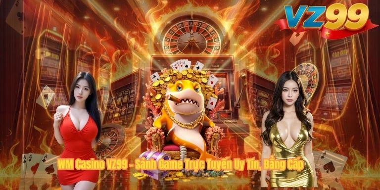 WM Casino VZ99 – Sảnh Game Trực Tuyến Uy Tín, Đẳng Cấp