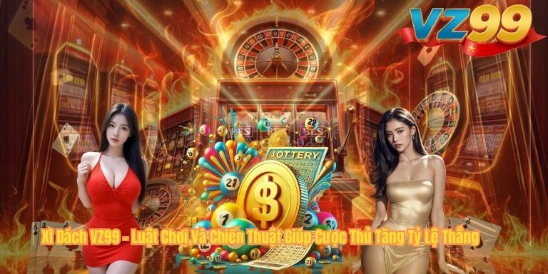 Xì Dách VZ99 – Luật Chơi Và Chiến Thuật Giúp Cược Thủ Tăng Tỷ Lệ Thắng