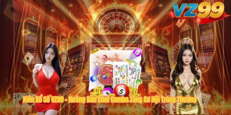 Xiên Xổ Số VZ99 – Hướng Dẫn Chơi Combo Tăng Cơ Hội Trúng Thưởng