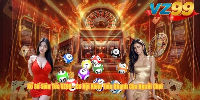 Xổ Số Siêu Tốc VZ99 – Cơ Hội Kiếm Tiền Nhanh Cho Người Chơi